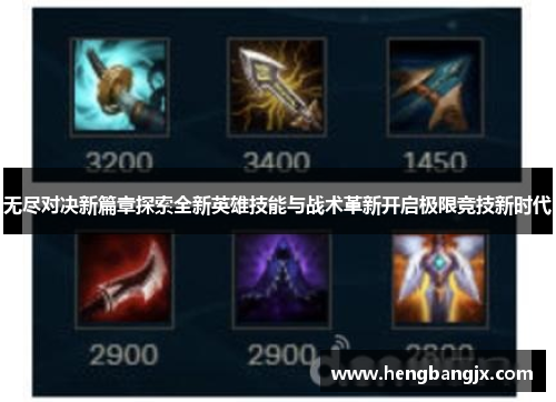 无尽对决新篇章探索全新英雄技能与战术革新开启极限竞技新时代