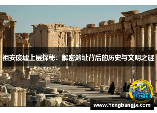 祖安废墟上层探秘：解密遗址背后的历史与文明之谜