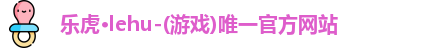 乐虎lehu唯一官网